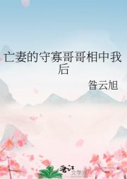 亡妻的守寡哥哥相中我后
