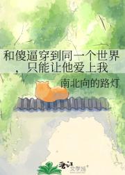 和傻逼穿到同一个世界，只能让他爱上我