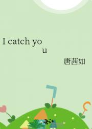 I catch you