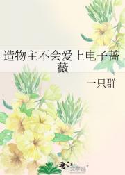 造物主不会爱上电子蔷薇