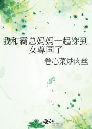 我和霸总妈妈一起穿到女尊国了