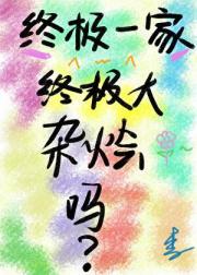 终极大杂烩—从终极一家开始