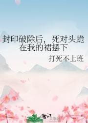 封印破除后，死对头跪在我的裙摆下