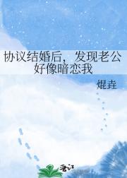 协议结婚后，发现老公好像暗恋我