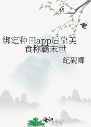 绑定种田app后靠美食称霸末世