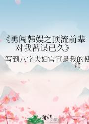勇闯韩娱之顶流前辈对我蓄谋已久