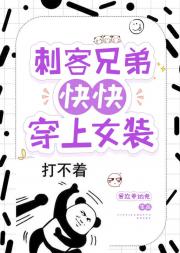 刺客兄弟，快快穿上女装