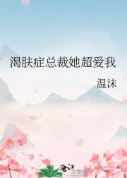 渴肤症总裁她超爱我