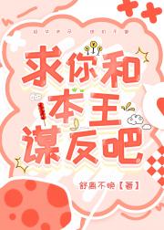 求你和本王谋反吧！！
