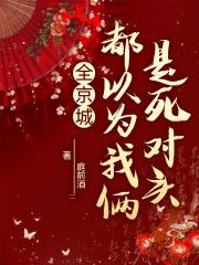 全京城都以为我俩是死对头