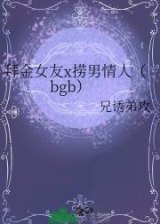 拜金女友x捞男情人（bgb）
