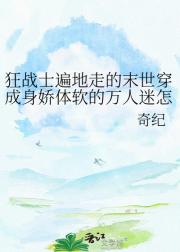 狂战士遍地走的末世穿成身娇体软的万人迷怎