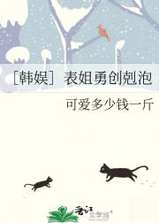 ［韩娱］表姐勇创剋泡