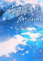 老婆摇身一变成了alpha