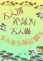 万人迷沦落为万人嫌靠直播采蘑菇翻身