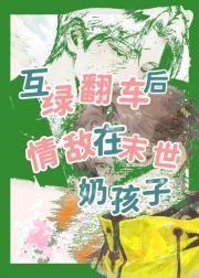 互绿翻车后，情敌在末世奶孩子