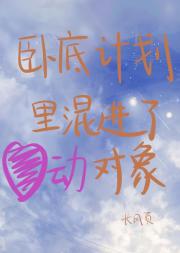卧底计划里混进了心动对象