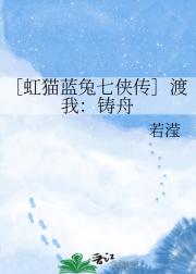 ［虹猫蓝兔七侠传］渡我：铸舟