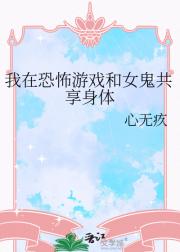 我在恐怖游戏和女鬼共享身体