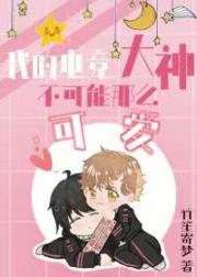 我的电竞大神不可能那么可爱