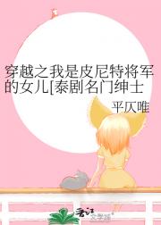 穿越之我是皮尼特将军的女儿（名门绅士之珍