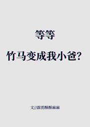 等等，竹马变成我小爸？