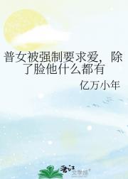 普女被强制要求爱，除了脸他什么都有