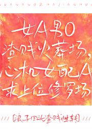 女A男O火葬场，心机女配A求上位修罗场