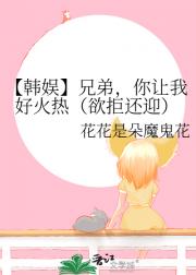 【韩娱】兄弟，你让我好火热（欲拒还迎）