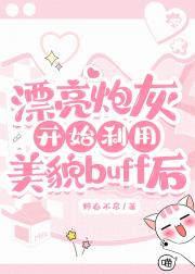 漂亮炮灰开始利用美貌buff后
