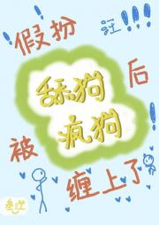 假扮舔狗后被疯狗缠上了