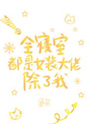 全寝室都是女装大佬，除了我
