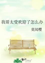我哥太受欢迎了怎么办