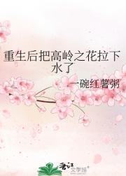 重生后把高岭之花拉下水了