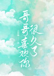 哥哥喜欢你很久了