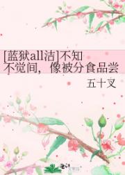 [蓝狱all洁]不知不觉间，像被分食品尝